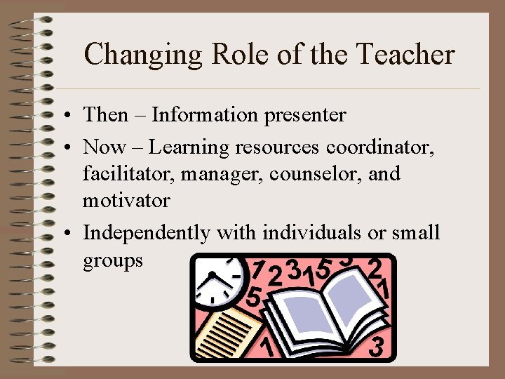 Changing Role of the Teacher • Then – Information presenter • Now – Learning