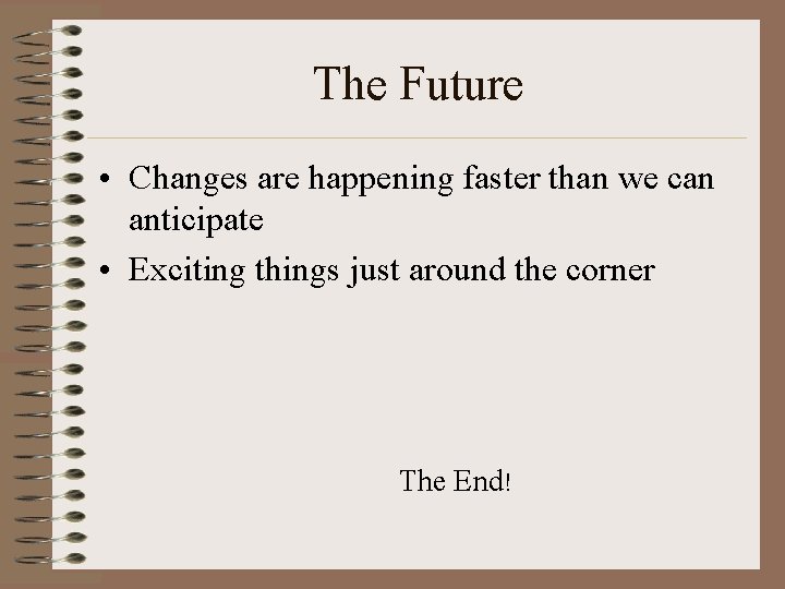 The Future • Changes are happening faster than we can anticipate • Exciting things