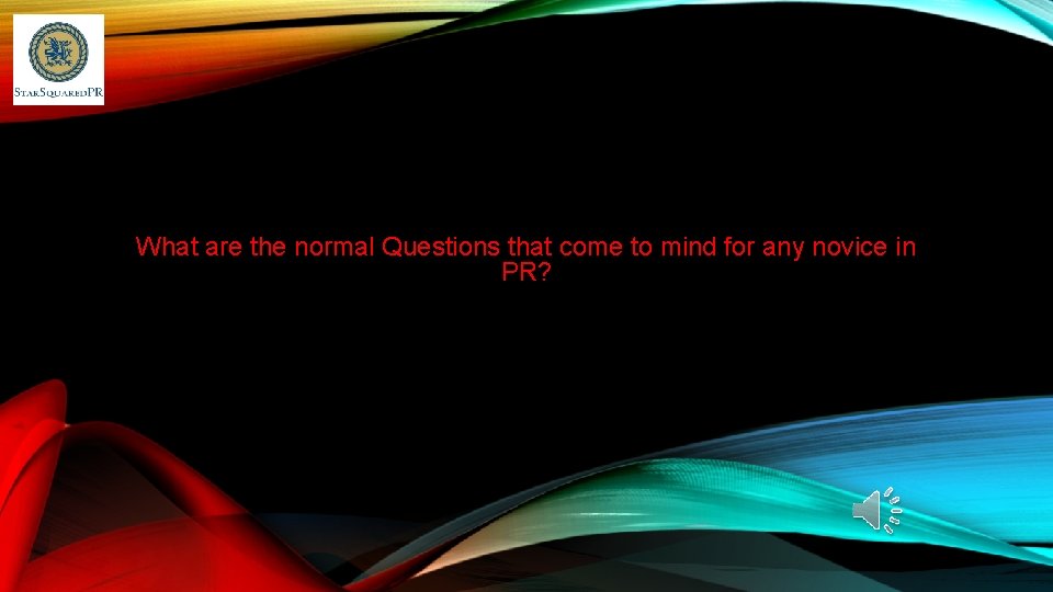 What are the normal Questions that come to mind for any novice in PR?