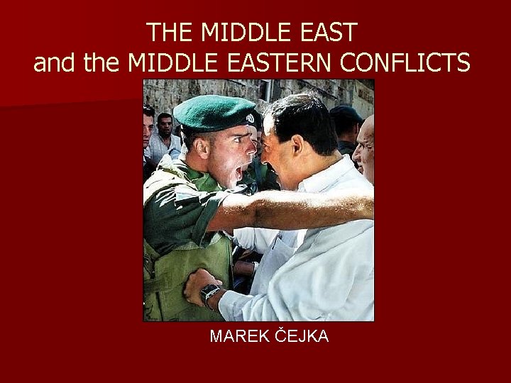 THE MIDDLE EAST and the MIDDLE EASTERN CONFLICTS MAREK ČEJKA 