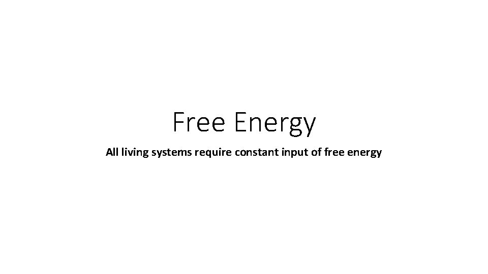 Free Energy All living systems require constant input of free energy 