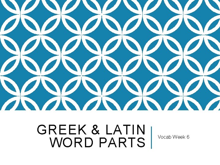 GREEK & LATIN WORD PARTS Vocab Week 6 