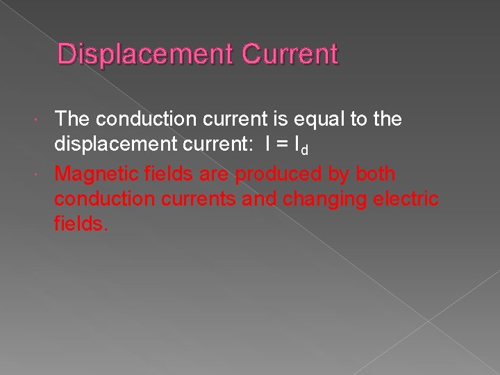 Displacement Current The conduction current is equal to the displacement current: I = Id