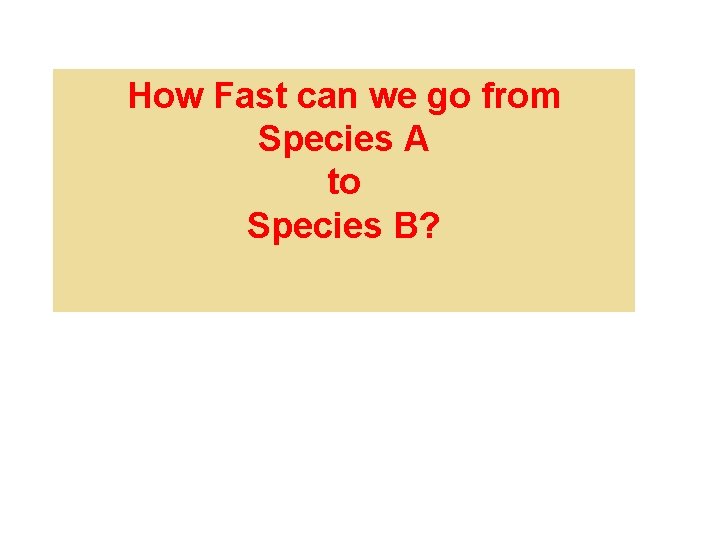 How Fast can we go from Species A to Species B? 