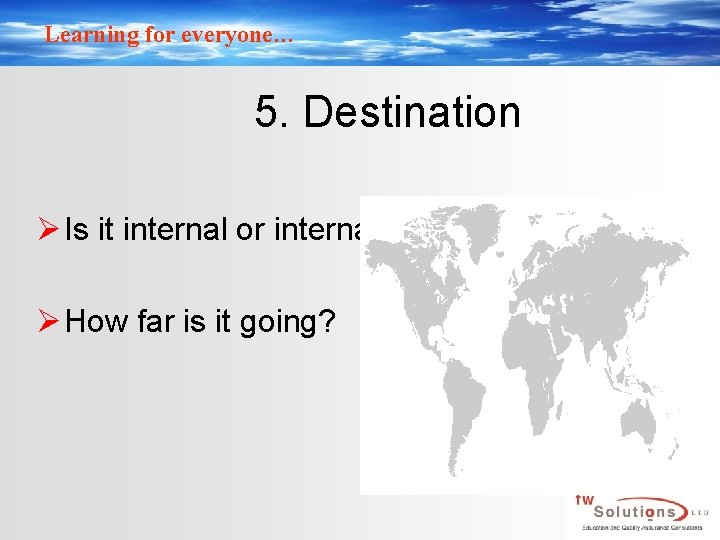 Learning for everyone… 5. Destination Ø Is it internal or internal? Ø How far