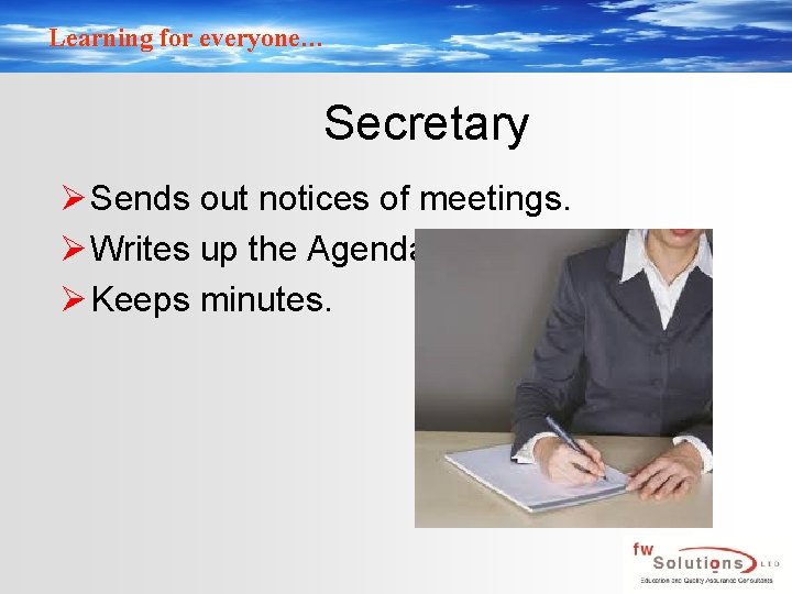 Learning for everyone… Secretary Ø Sends out notices of meetings. Ø Writes up the