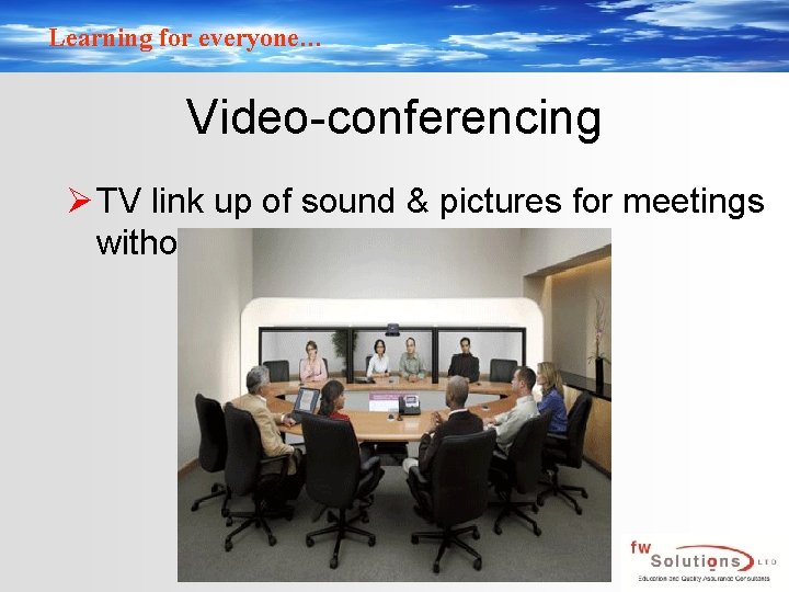 Learning for everyone… Video-conferencing Ø TV link up of sound & pictures for meetings