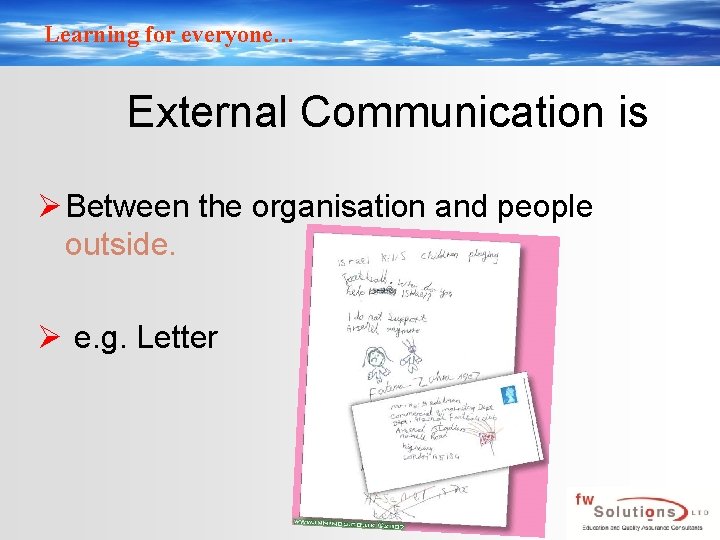 Learning for everyone… External Communication is Ø Between the organisation and people outside. Ø