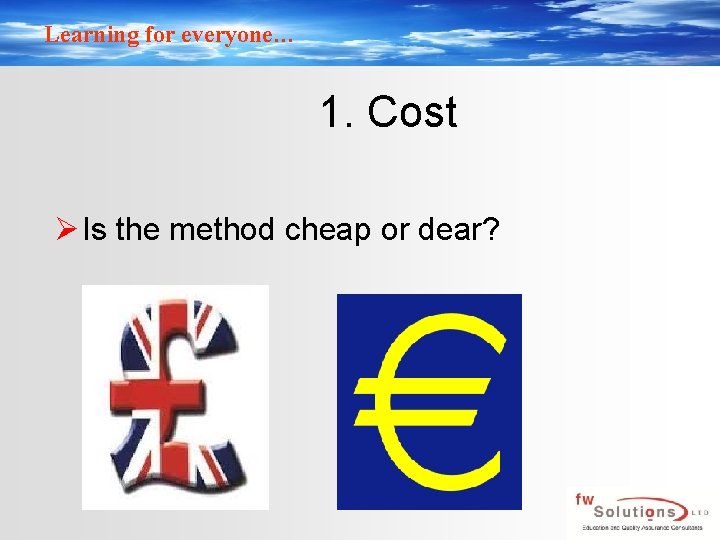 Learning for everyone… 1. Cost Ø Is the method cheap or dear? 