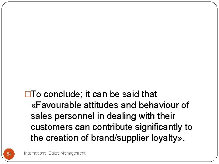 �To conclude; it can be said that «Favourable attitudes and behaviour of sales personnel