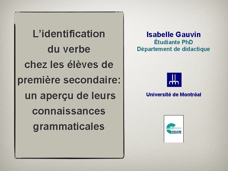 L’identification du verbe Isabelle Gauvin Étudiante Ph. D Département de didactique chez les élèves