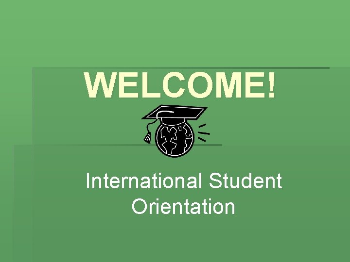 WELCOME! International Student Orientation 