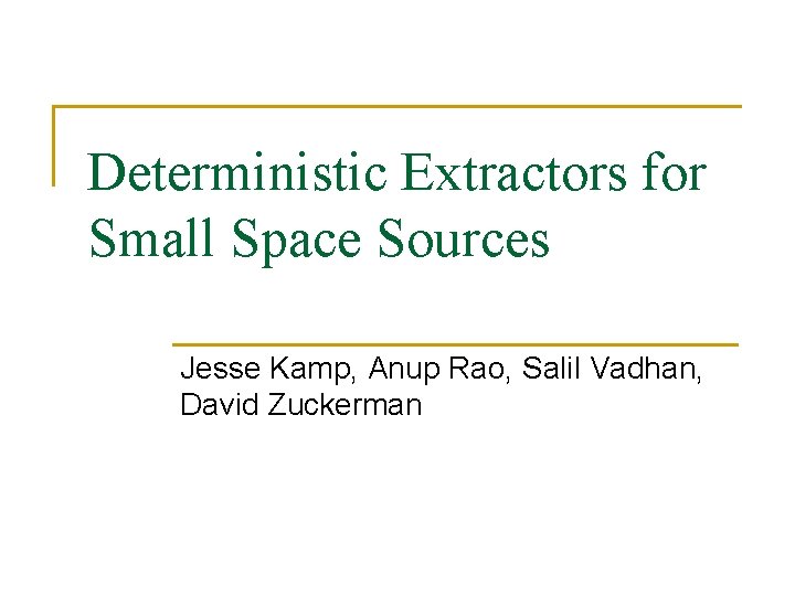 Deterministic Extractors for Small Space Sources Jesse Kamp, Anup Rao, Salil Vadhan, David Zuckerman