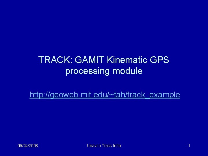 TRACK: GAMIT Kinematic GPS processing module http: //geoweb. mit. edu/~tah/track_example 09/24/2008 Unavco Track Intro
