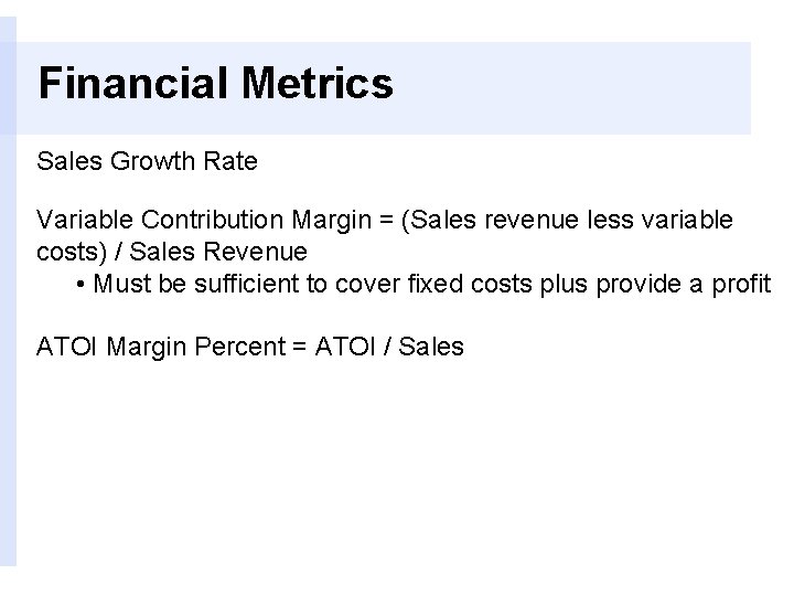Financial Metrics Sales Growth Rate Variable Contribution Margin = (Sales revenue less variable costs)