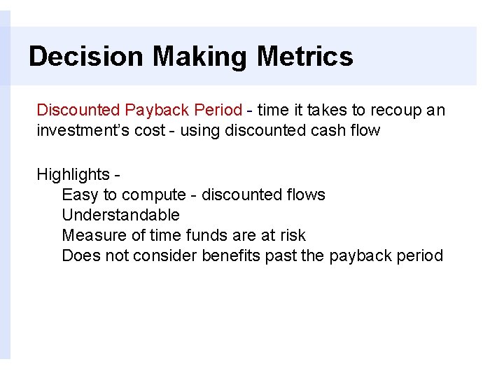 Decision Making Metrics Discounted Payback Period - time it takes to recoup an investment’s