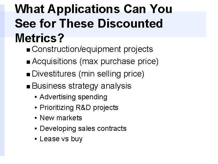 What Applications Can You See for These Discounted Metrics? n Construction/equipment projects n Acquisitions