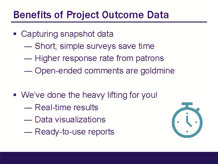 Benefits of Project Outcome Data § Capturing snapshot data ― Short, simple surveys save