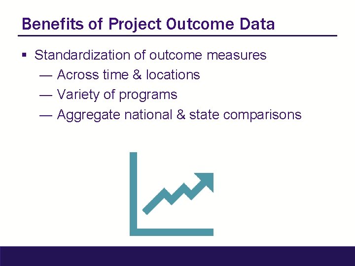 Benefits of Project Outcome Data § Standardization of outcome measures ― Across time &