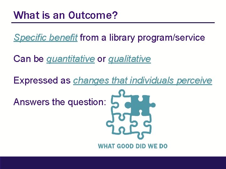 What is an Outcome? Specific benefit from a library program/service Can be quantitative or