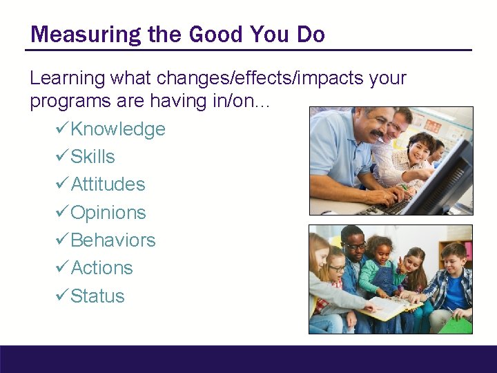 Measuring the Good You Do Learning what changes/effects/impacts your programs are having in/on… üKnowledge