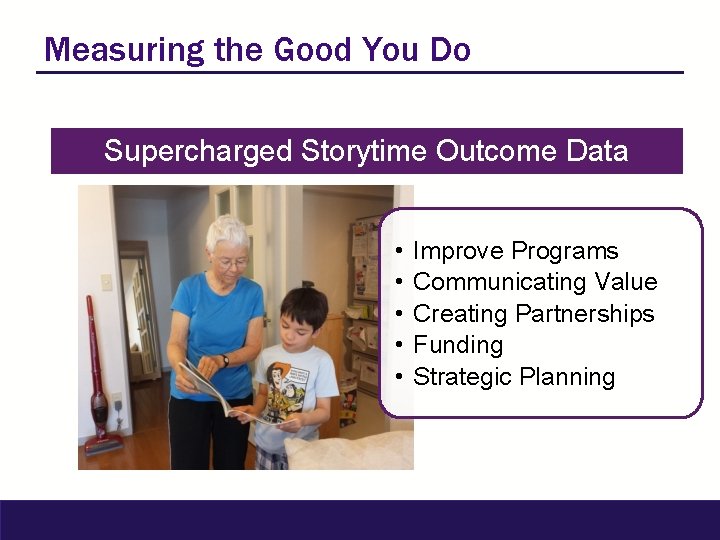 Measuring the Good You Do Supercharged Storytime Outcome Data • • • Improve Programs
