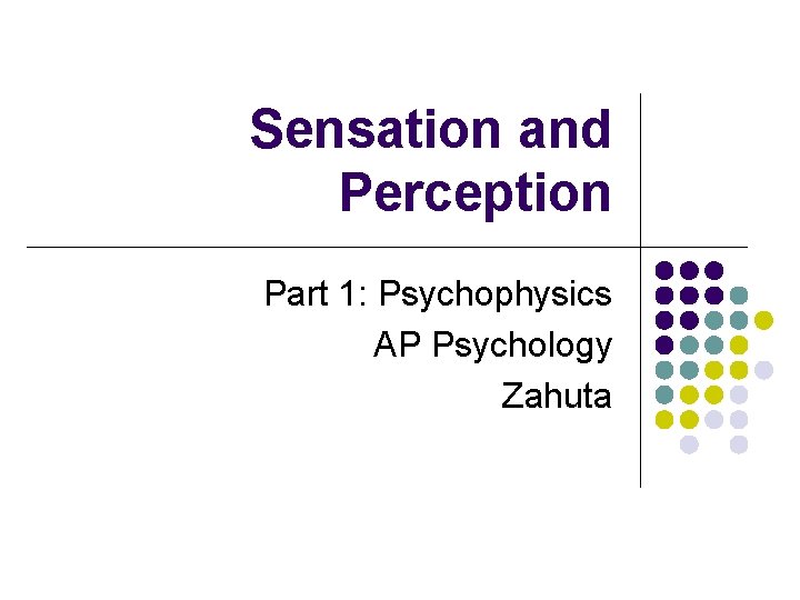 Sensation and Perception Part 1: Psychophysics AP Psychology Zahuta 