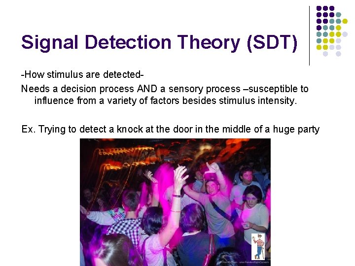 Signal Detection Theory (SDT) -How stimulus are detected. Needs a decision process AND a