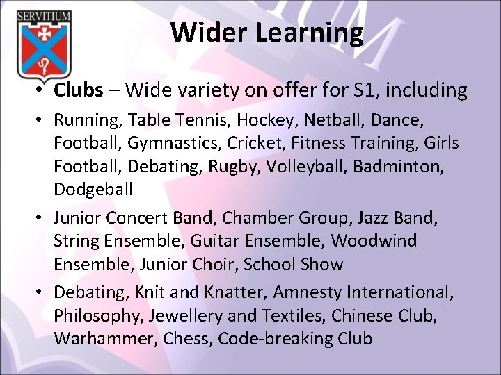 Wider Learning • Clubs – Wide variety on offer for S 1, including •