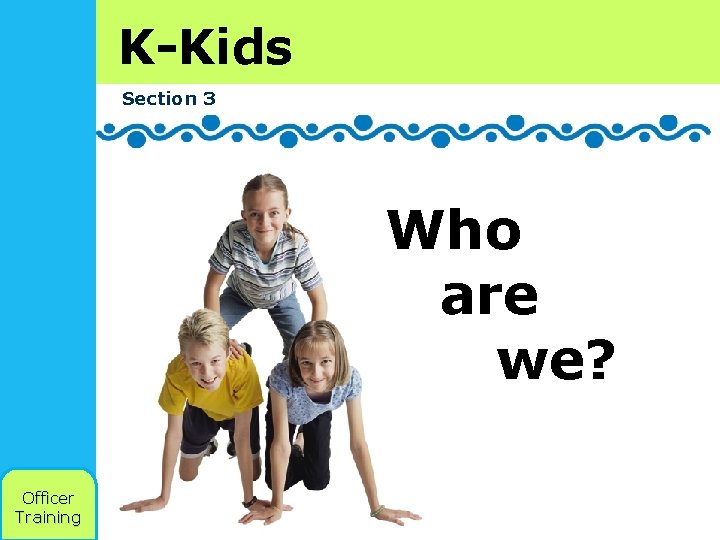 K-Kids Section 3 Who are we? Officer Training 