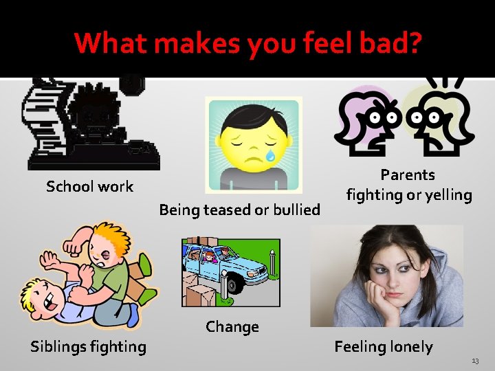 What makes you feel bad? School work Being teased or bullied Siblings fighting Change