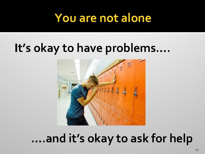 You are not alone It’s okay to have problems…. …. and it’s okay to