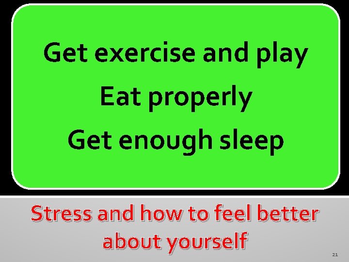 Get exercise and play Eat properly Get enough sleep Stress and how to feel