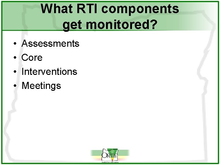 What RTI components get monitored? • • Assessments Core Interventions Meetings 
