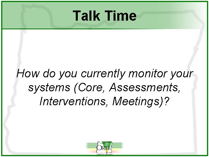Talk Time How do you currently monitor your systems (Core, Assessments, Interventions, Meetings)? 