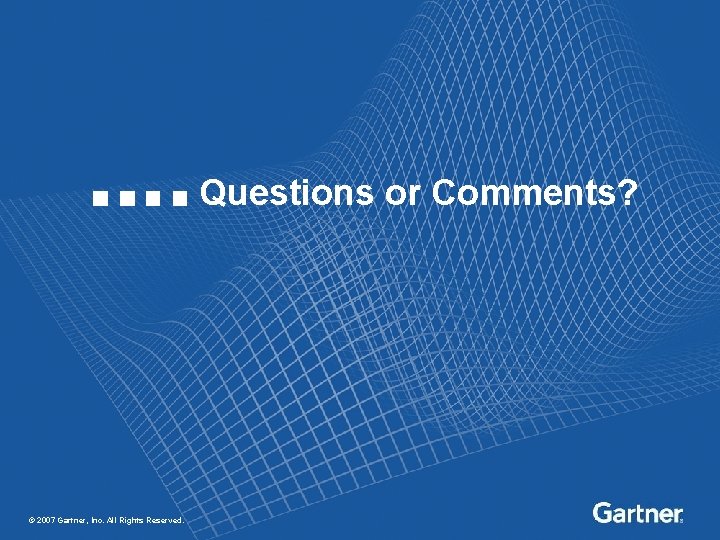 Questions or Comments? © 2007 Gartner, Inc. All Rights Reserved. 