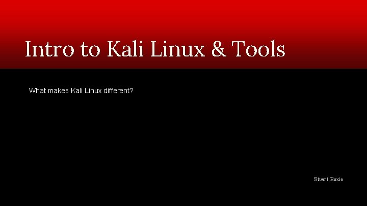 Intro to Kali Linux & Tools What makes Kali Linux different? Stuart Hoxie 