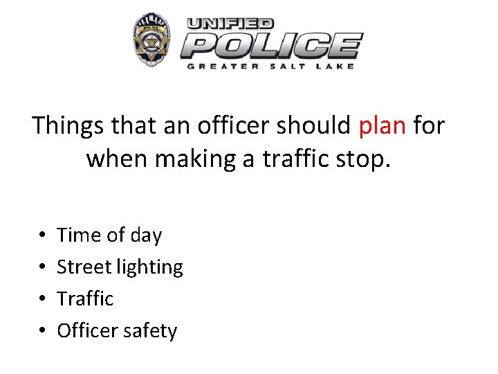 Things that an officer should plan for when making a traffic stop. • •