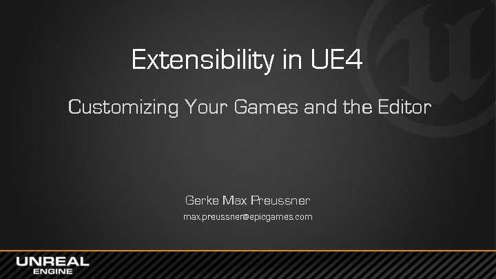 Extensibility in UE 4 Customizing Your Games and the Editor Gerke Max Preussner max.