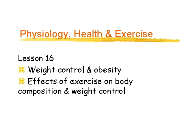 Physiology, Health & Exercise Lesson 16 z Weight control & obesity z Effects of