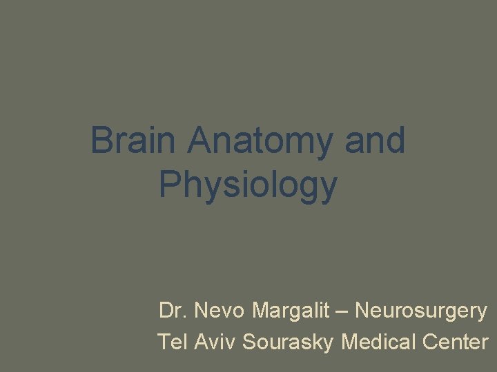 Brain Anatomy and Physiology Dr. Nevo Margalit – Neurosurgery Tel Aviv Sourasky Medical Center