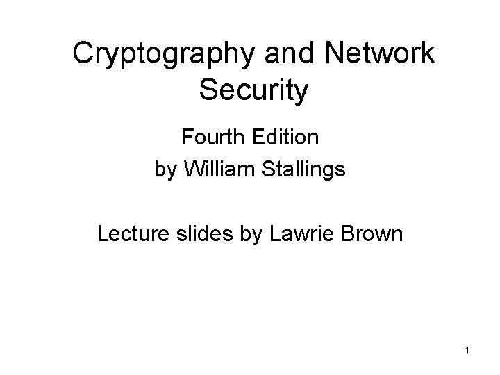 Cryptography and Network Security Fourth Edition by William Stallings Lecture slides by Lawrie Brown