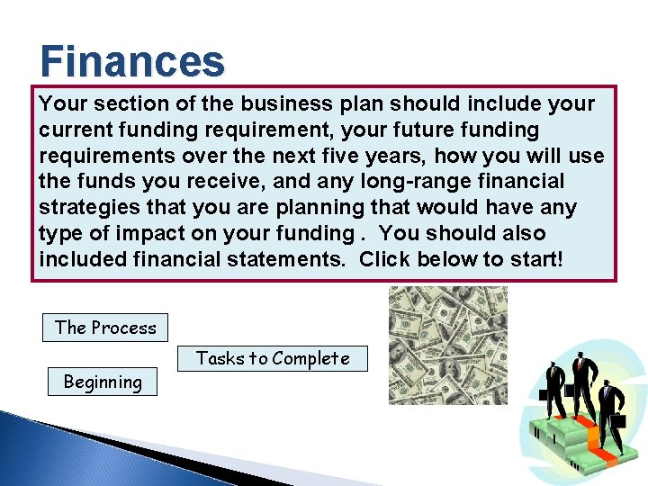 Finances Your section of the business plan should include your current funding requirement, your