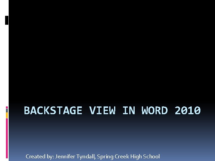 BACKSTAGE VIEW IN WORD 2010 Created by: Jennifer Tyndall, Spring Creek High School 