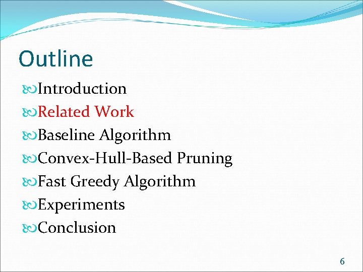 Outline Introduction Related Work Baseline Algorithm Convex-Hull-Based Pruning Fast Greedy Algorithm Experiments Conclusion 6