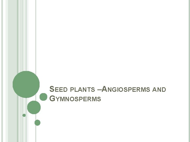 SEED PLANTS –ANGIOSPERMS AND GYMNOSPERMS 