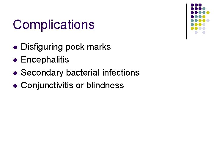 Complications l l Disfiguring pock marks Encephalitis Secondary bacterial infections Conjunctivitis or blindness 