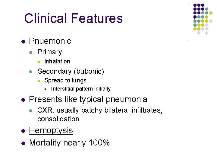 Clinical Features l Pnuemonic l Primary l l Inhalation Secondary (bubonic) l Spread to