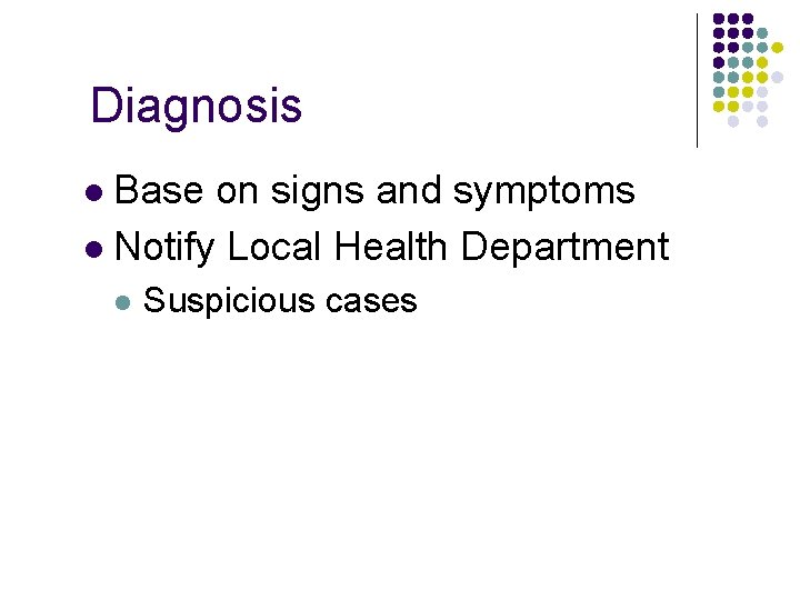 Diagnosis Base on signs and symptoms l Notify Local Health Department l l Suspicious