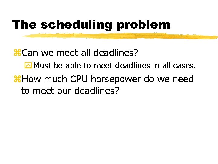 The scheduling problem Can we meet all deadlines? Must be able to meet deadlines